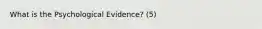 What is the Psychological Evidence? (5)