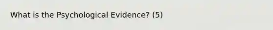 What is the Psychological Evidence? (5)