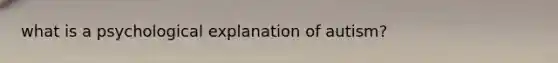 what is a psychological explanation of autism?