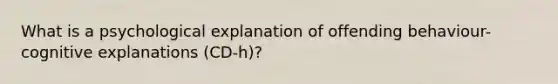 What is a psychological explanation of offending behaviour- cognitive explanations (CD-h)?