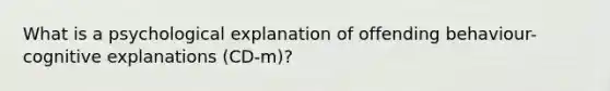 What is a psychological explanation of offending behaviour- cognitive explanations (CD-m)?