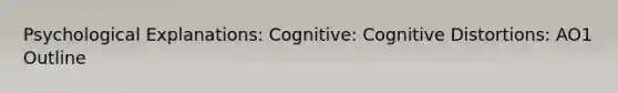 Psychological Explanations: Cognitive: Cognitive Distortions: AO1 Outline