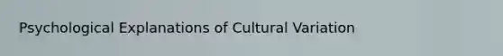 Psychological Explanations of Cultural Variation