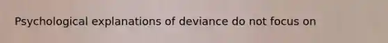 Psychological explanations of deviance do not focus on