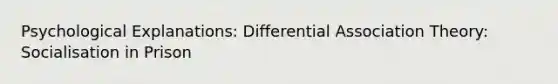 Psychological Explanations: Differential Association Theory: Socialisation in Prison