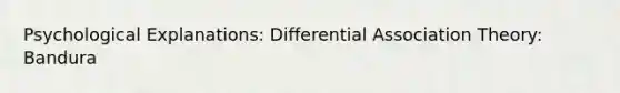 Psychological Explanations: Differential Association Theory: Bandura