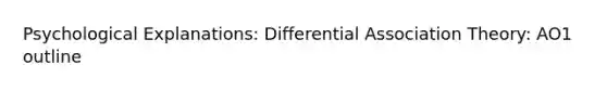 Psychological Explanations: Differential Association Theory: AO1 outline