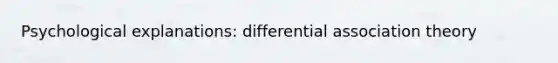 Psychological explanations: differential association theory