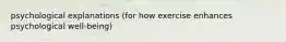 psychological explanations (for how exercise enhances psychological well-being)