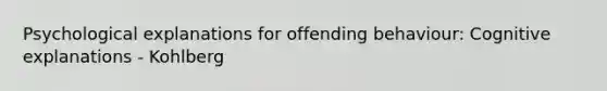 Psychological explanations for offending behaviour: Cognitive explanations - Kohlberg