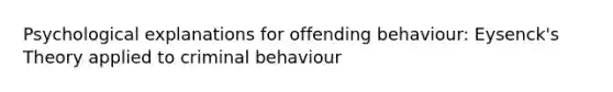 Psychological explanations for offending behaviour: Eysenck's Theory applied to criminal behaviour