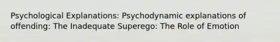 Psychological Explanations: Psychodynamic explanations of offending: The Inadequate Superego: The Role of Emotion