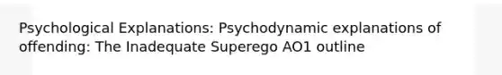 Psychological Explanations: Psychodynamic explanations of offending: The Inadequate Superego AO1 outline