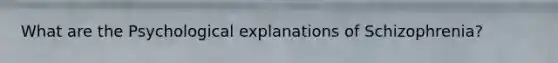 What are the Psychological explanations of Schizophrenia?