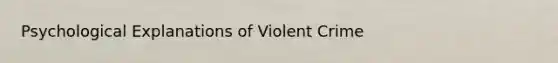 Psychological Explanations of Violent Crime