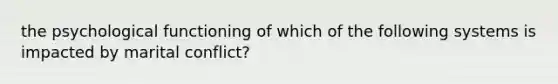 the psychological functioning of which of the following systems is impacted by marital conflict?