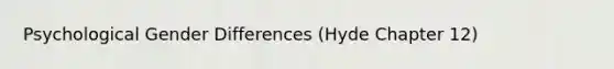 Psychological Gender Differences (Hyde Chapter 12)