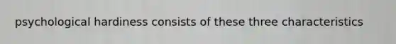 psychological hardiness consists of these three characteristics