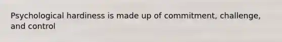 Psychological hardiness is made up of commitment, challenge, and control