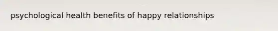 psychological health benefits of happy relationships