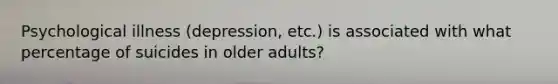 Psychological illness (depression, etc.) is associated with what percentage of suicides in older adults?