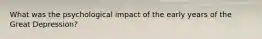 What was the psychological impact of the early years of the Great Depression?