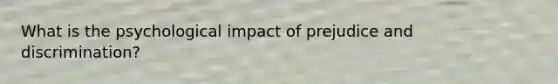 What is the psychological impact of prejudice and discrimination?