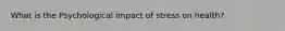 What is the Psychological impact of stress on health?