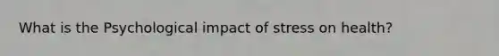 What is the Psychological impact of stress on health?