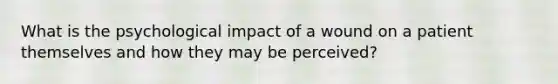 What is the psychological impact of a wound on a patient themselves and how they may be perceived?