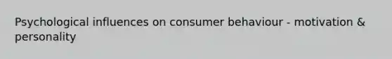 Psychological influences on consumer behaviour - motivation & personality