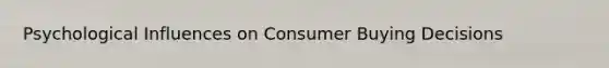 Psychological Influences on Consumer Buying Decisions