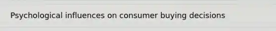 Psychological influences on consumer buying decisions