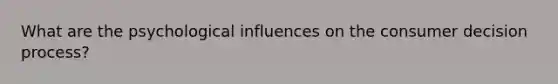 What are the psychological influences on the consumer decision process?