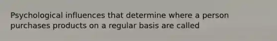 Psychological influences that determine where a person purchases products on a regular basis are called