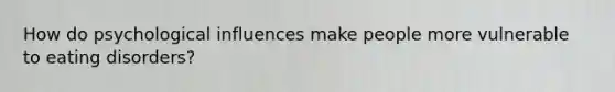 How do psychological influences make people more vulnerable to eating disorders?