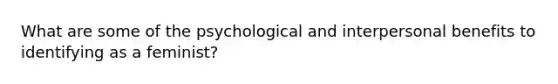 What are some of the psychological and interpersonal benefits to identifying as a feminist?