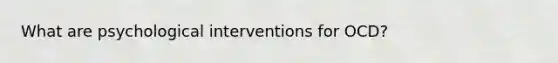 What are psychological interventions for OCD?