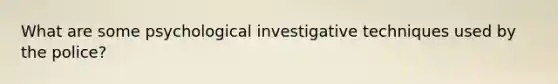 What are some psychological investigative techniques used by the police?