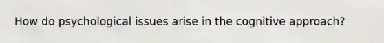 How do psychological issues arise in the cognitive approach?