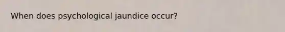 When does psychological jaundice occur?