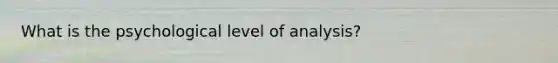 What is the psychological level of analysis?