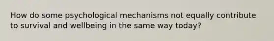 How do some psychological mechanisms not equally contribute to survival and wellbeing in the same way today?