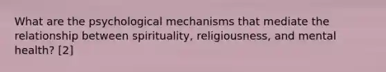 What are the psychological mechanisms that mediate the relationship between spirituality, religiousness, and mental health? [2]