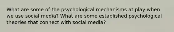 What are some of the psychological mechanisms at play when we use social media? What are some established psychological theories that connect with social media?