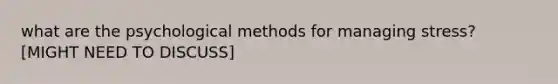 what are the psychological methods for managing stress? [MIGHT NEED TO DISCUSS]