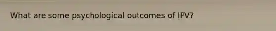 What are some psychological outcomes of IPV?