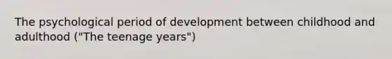 The psychological period of development between childhood and adulthood ("The teenage years")