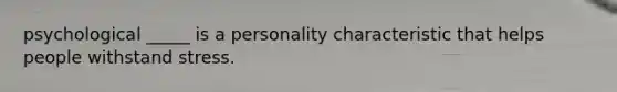 psychological _____ is a personality characteristic that helps people withstand stress.