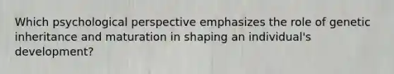 Which psychological perspective emphasizes the role of genetic inheritance and maturation in shaping an individual's development?